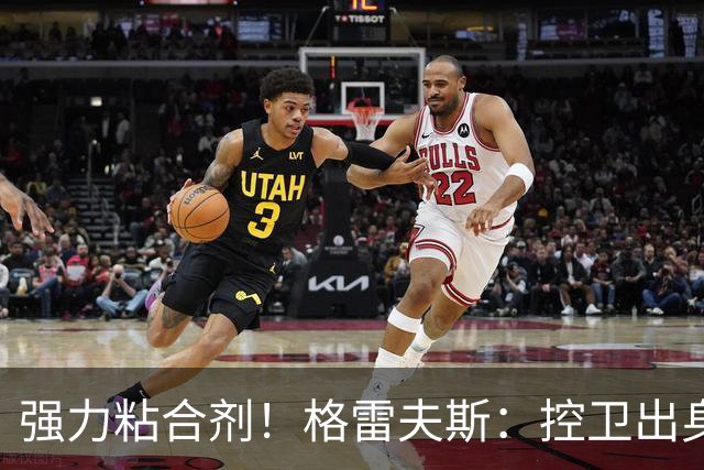 强力粘合剂！格雷夫斯：控卫出身空间型4号位 模板迪奥/李凯尔